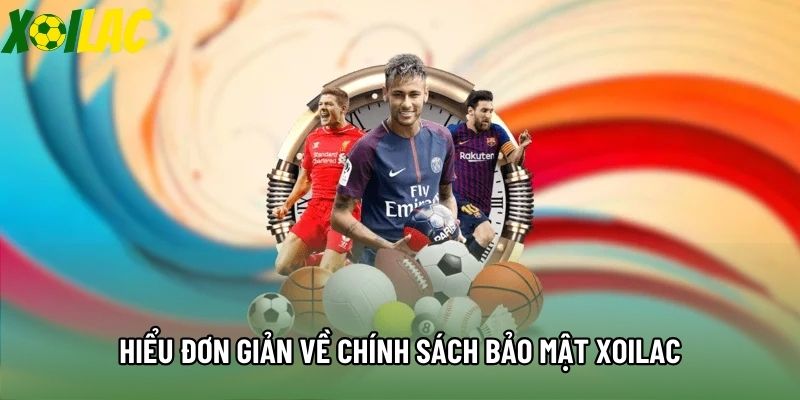 Hiểu đơn giản về chính sách bảo mật Xoilac Hiểu đơn giản về chính sách bảo mật Xoilac