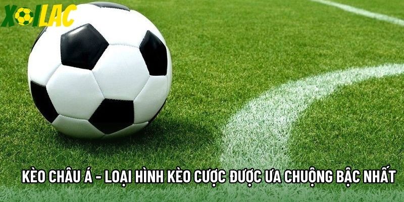 Kèo Châu Á - Loại Hình Kèo Cược Được Ưa Chuộng Bậc Nhất