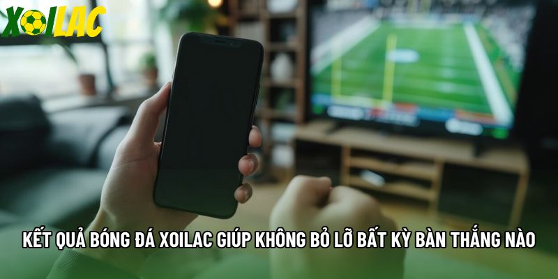 Kết quả bóng đá xoilac giúp không bỏ lỡ bất kỳ bàn thắng nào