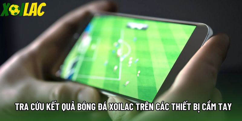 Tra cứu kết quả bóng đá xoilac trên các thiết bị cầm tay