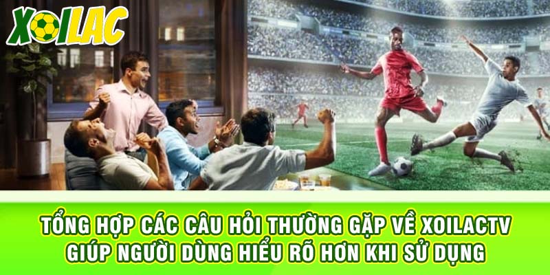 Tổng hợp các câu hỏi thường gặp về xoilactv giúp người dùng hiểu rõ hơn khi sử dụng