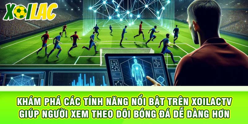 Khám phá các tính năng nổi bật trên xoilactv giúp người xem theo dõi bóng đá dễ dàng hơn
